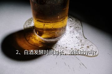 2、白酒发酵时间越长，酒质越好吗？