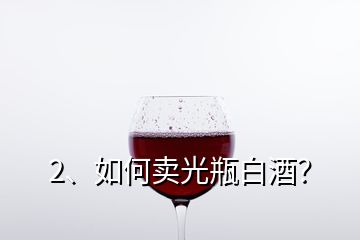 2、如何卖光瓶白酒？