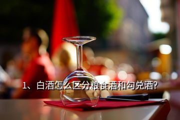 1、白酒怎么区分粮食酒和勾兑酒？