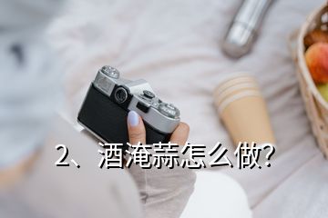 2、酒淹蒜怎么做？