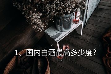 1、国内白酒最高多少度？