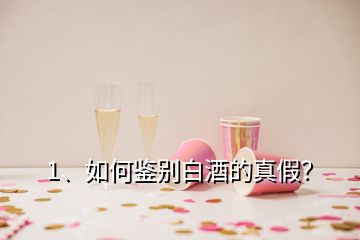 1、如何鉴别白酒的真假？