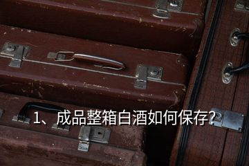 1、成品整箱白酒如何保存？