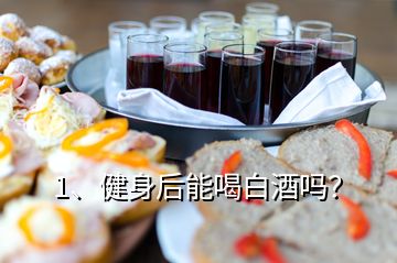 1、健身后能喝白酒吗？