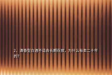 2、清香型白酒不适合长期存放，为什么有卖二十年的？