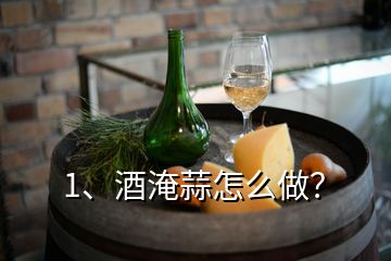 1、酒淹蒜怎么做？