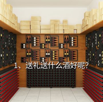 1、送礼送什么酒好呢？