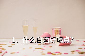 1、什么白酒好喝点？