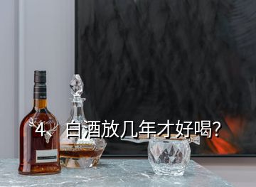 4、白酒放几年才好喝？