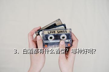 3、白酒都有什么香型？哪种好喝？