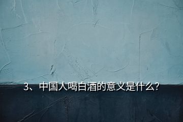 3、中国人喝白酒的意义是什么？