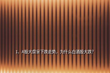 1、A股大盘呈下跌走势，为什么白酒股大跌？