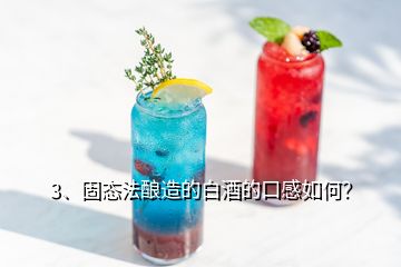 3、固态法酿造的白酒的口感如何？