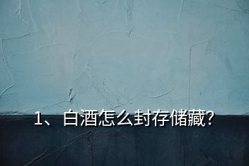 1、白酒怎么封存储藏？