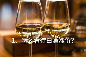 1、怎么看待白酒涨价？