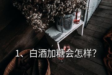 1、白酒加糖会怎样？