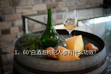 1、60°白酒泡枸杞人参有什么功效？