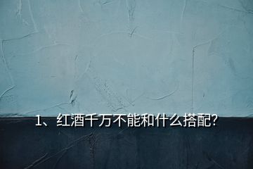 1、红酒千万不能和什么搭配？