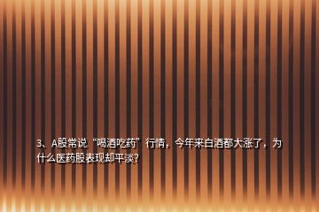 3、A股常说“喝酒吃药”行情，今年来白酒都大涨了，为什么医药股表现却平淡？