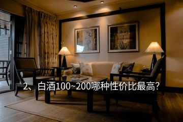 2、白酒100~200哪种性价比最高？