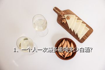 1、一个人一次最多能喝多少白酒？