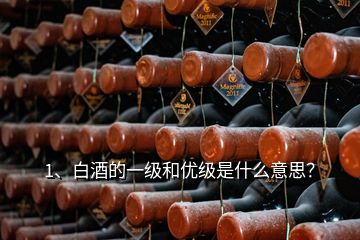 1、白酒的一级和优级是什么意思？