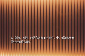 3、郎酒、习酒、赖茅和茅台王子酒中，中、低端价位有哪些酒值得收藏？