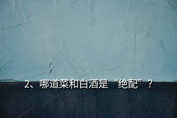 2、哪道菜和白酒是“绝配”？