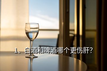 1、白酒和啤酒哪个更伤肝？