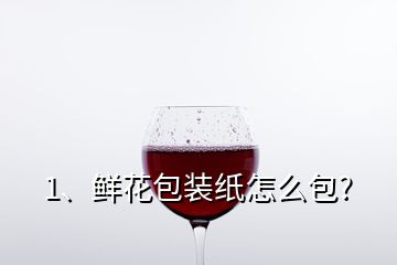 1、鲜花包装纸怎么包?