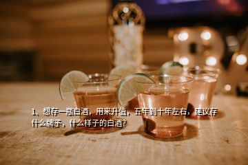 1、想存一瓶白酒，用来升值，五年到十年左右，建议存什么牌子，什么样子的白酒？