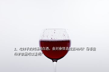 2、吃柿子的时候喝白酒，会对身体造成影响吗？有哪些科学依据可以证明？