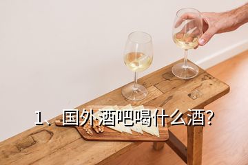 1、国外酒吧喝什么酒？