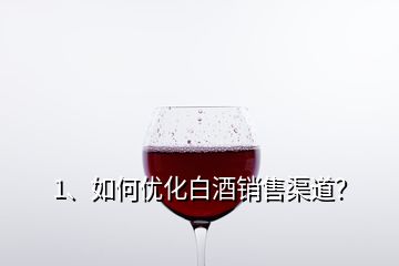 1、如何优化白酒销售渠道？