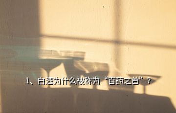 1、白酒为什么被称为“百药之首”？