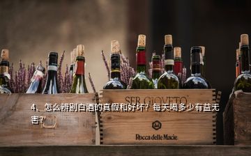 4、怎么辨别白酒的真假和好坏？每天喝多少有益无害？