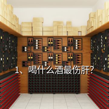 1、喝什么酒最伤肝？