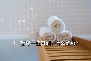 4、想存一些白酒，什么酒好？