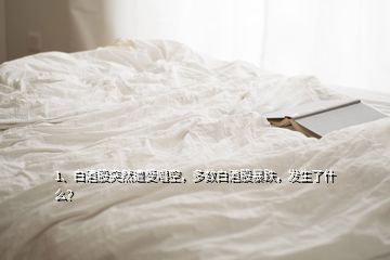 1、白酒股突然遭受唱空，多数白酒股暴跌，发生了什么？