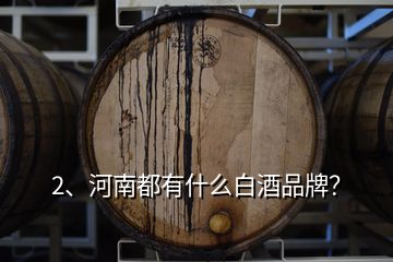 2、河南都有什么白酒品牌？