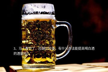 3、马上春节了，应酬比较多，有什么办法能提高喝白酒的酒量吗？