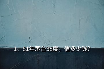 1、81年茅台38度，值多少钱？