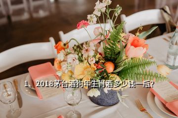 1、2018茅台酒狗年生肖酒多少钱一瓶？