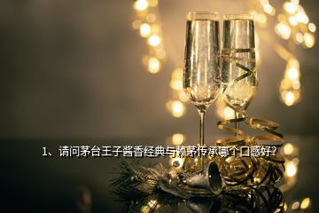 1、请问茅台王子酱香经典与赖茅传承哪个口感好？