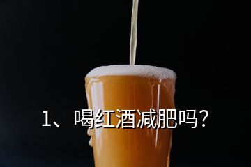 1、喝红酒减肥吗？