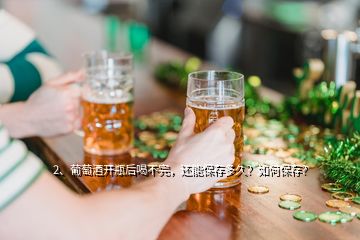 2、葡萄酒开瓶后喝不完，还能保存多久？如何保存？