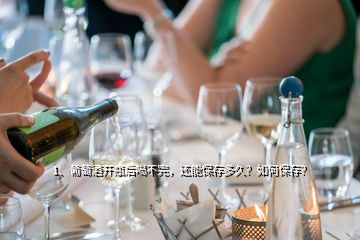 1、葡萄酒开瓶后喝不完，还能保存多久？如何保存？