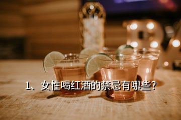 1、女性喝红酒的禁忌有哪些？