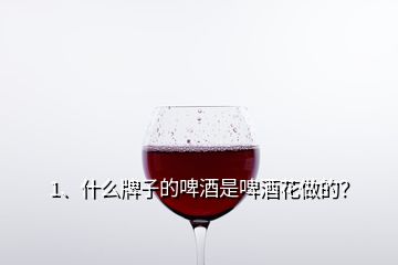 1、什么牌子的啤酒是啤酒花做的？