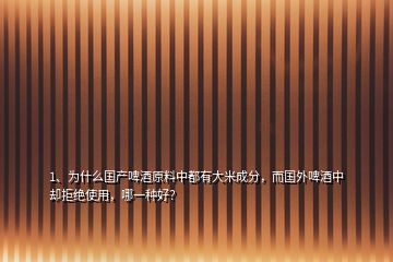 1、为什么国产啤酒原料中都有大米成分，而国外啤酒中却拒绝使用，哪一种好？